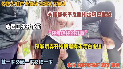 []大奶少妇户外勾搭农民伯伯！迫不及待连裤子都没脱就开操（完整版看简阶）