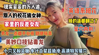 []英语系班花！口技毒龙钻男友真是不心疼操的逼都翻边了『完整版看简阶』